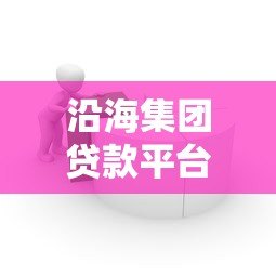沿海集团贷款平台评测:正规低息、灵活放款的一站式借贷服务 沿海集团贷款平台评测:正规低息、灵活放款的一站式借贷服务