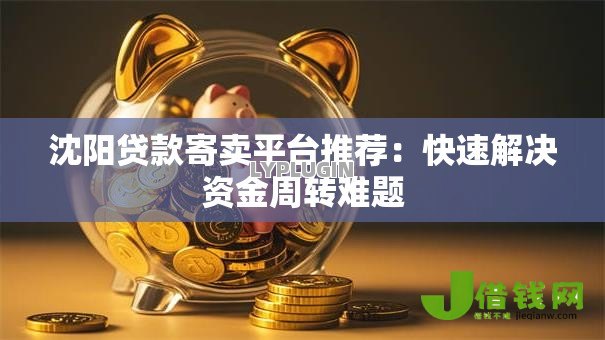 沈阳贷款寄卖平台推荐：快速解决资金周转难题