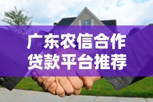 广东农信合作贷款平台推荐:正规渠道助力资金周转 广东农信合作贷款平台推荐:正规渠道助力资金周转