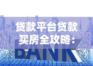 贷款平台贷款买房全攻略:流程、利率、风险一文读懂 贷款平台贷款买房全攻略:流程、利率、风险一文读懂