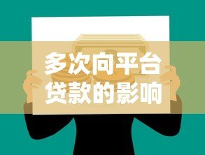 多次向平台贷款的影响及注意事项 多次向平台贷款的影响及注意事项