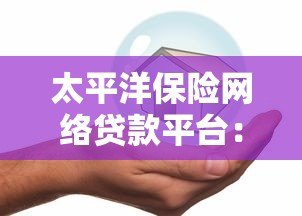太平洋保险网络贷款平台：安全可靠的线上借款解决方案