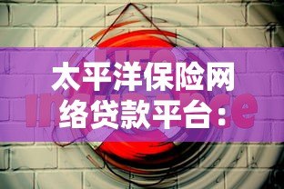 太平洋保险网络贷款平台：安全可靠的线上借款解决方案
