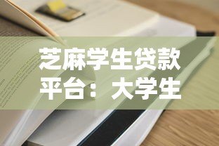 芝麻学生贷款平台:大学生专属低息助学贷款方案 芝麻学生贷款平台:大学生专属低息助学贷款方案