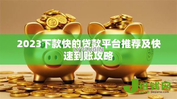 2023下款快的贷款平台推荐及快速到账攻略 2023下款快的贷款平台推荐及快速到账攻略