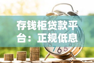 存钱柜贷款平台：正规低息、快速放款的借款新选择