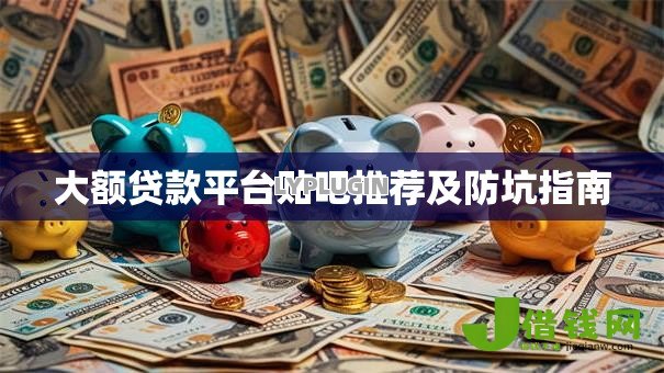 大额贷款平台贴吧推荐及防坑指南