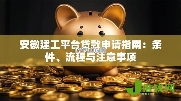 安徽建工平台贷款申请指南:条件、流程与注意事项 安徽建工平台贷款申请指南:条件、流程与注意事项