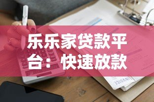 乐乐家贷款平台:快速放款、低利率的借贷新选择 乐乐家贷款平台:快速放款、低利率的借贷新选择