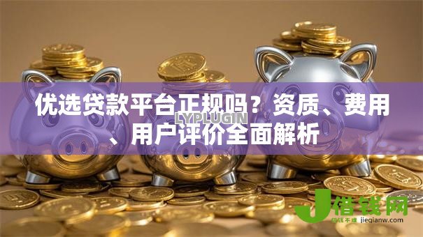 优选贷款平台正规吗？资质、费用、用户评价全面解析