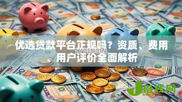 优选贷款平台正规吗？资质、费用、用户评价全面解析