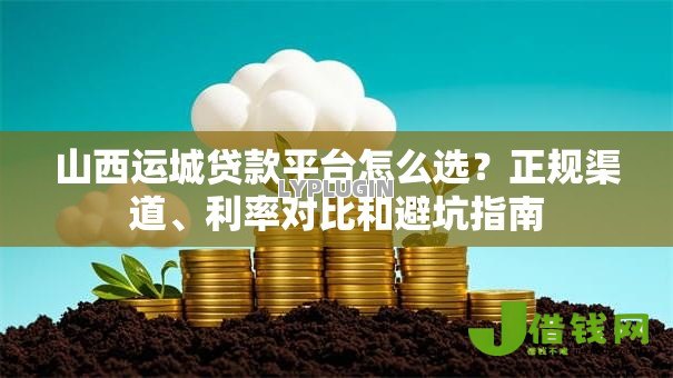 山西运城贷款平台怎么选?正规渠道、利率对比和避坑指南 山西运城贷款平台怎么选?正规渠道、利率对比和避坑指南
