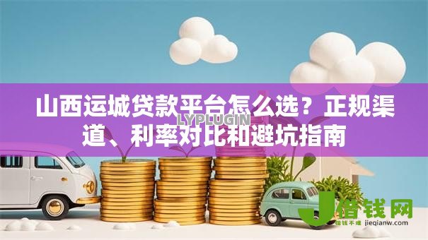 山西运城贷款平台怎么选?正规渠道、利率对比和避坑指南 山西运城贷款平台怎么选?正规渠道、利率对比和避坑指南