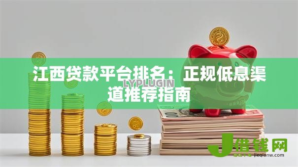 江西贷款平台排名:正规低息渠道推荐指南 江西贷款平台排名:正规低息渠道推荐指南