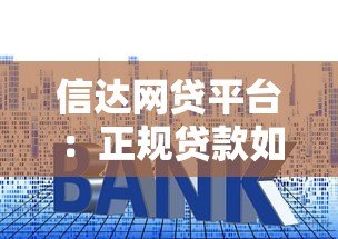 信达网贷平台：正规贷款如何选？额度利率全解析