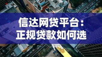 信达网贷平台：正规贷款如何选？额度利率全解析