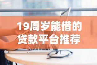 19周岁能借的贷款平台推荐及申请注意事项