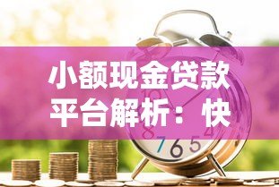 小额现金贷款平台解析:快速借款渠道与注意事项 小额现金贷款平台解析:快速借款渠道与注意事项