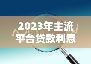 2023年主流平台贷款利息对比及省钱技巧
