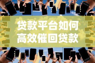 贷款平台如何高效催回贷款?8个实用方法解析 贷款平台如何高效催回贷款?8个实用方法解析