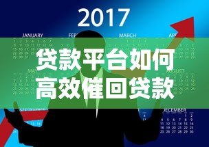 贷款平台如何高效催回贷款?8个实用方法解析 贷款平台如何高效催回贷款?8个实用方法解析
