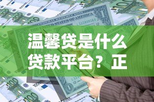 温馨贷是什么贷款平台?正规靠谱的借贷选择吗 温馨贷是什么贷款平台?正规靠谱的借贷选择吗