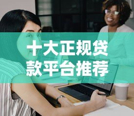 十大正规贷款平台推荐：快速审核、低息靠谱选择