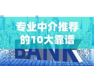专业中介推荐的10大靠谱贷款平台:低利率+快速审批指南 专业中介推荐的10大靠谱贷款平台:低利率+快速审批指南