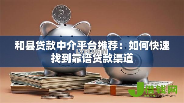 和县贷款中介平台推荐：如何快速找到靠谱贷款渠道