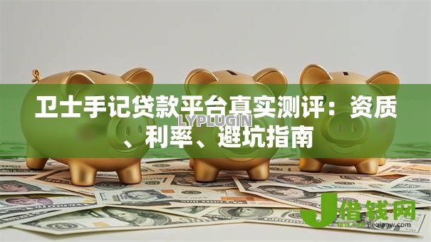 卫士手记贷款平台真实测评：资质、利率、避坑指南