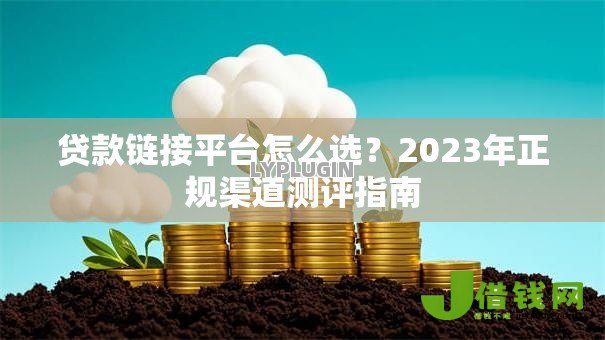 贷款链接平台怎么选？2023年正规渠道测评指南