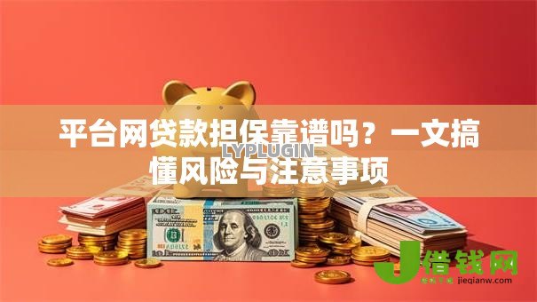 平台网贷款担保靠谱吗?一文搞懂风险与注意事项 平台网贷款担保靠谱吗?一文搞懂风险与注意事项
