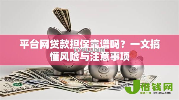 平台网贷款担保靠谱吗?一文搞懂风险与注意事项 平台网贷款担保靠谱吗?一文搞懂风险与注意事项