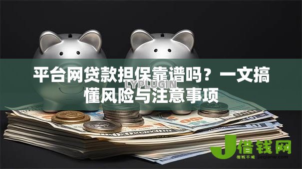 平台网贷款担保靠谱吗?一文搞懂风险与注意事项 平台网贷款担保靠谱吗?一文搞懂风险与注意事项