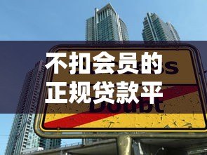 不扣会员的正规贷款平台推荐:免费用、无套路借款攻略 不扣会员的正规贷款平台推荐:免费用、无套路借款攻略