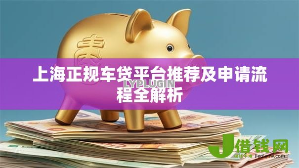 上海正规车贷平台推荐及申请流程全解析 上海正规车贷平台推荐及申请流程全解析
