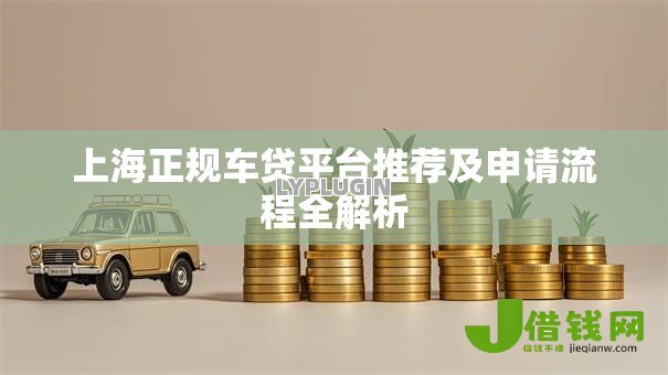 上海正规车贷平台推荐及申请流程全解析 上海正规车贷平台推荐及申请流程全解析
