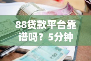 88贷款平台靠谱吗？5分钟看懂贷款流程、利息及避坑指南