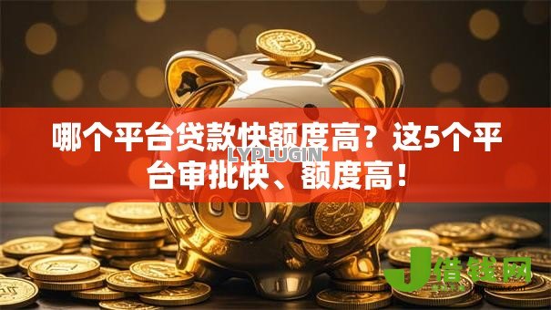 哪个平台贷款快额度高?这5个平台审批快、额度高! 哪个平台贷款快额度高?这5个平台审批快、额度高!