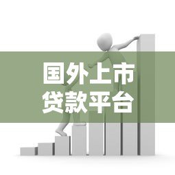 国外上市贷款平台:全球贷款市场的新趋势与机遇 国外上市贷款平台:全球贷款市场的新趋势与机遇