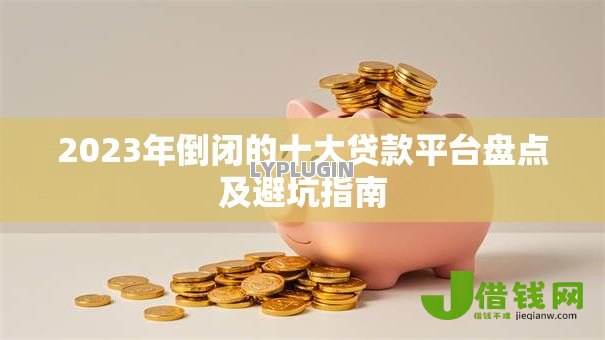 2023年倒闭的十大贷款平台盘点及避坑指南 2023年倒闭的十大贷款平台盘点及避坑指南