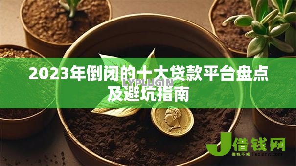 2023年倒闭的十大贷款平台盘点及避坑指南 2023年倒闭的十大贷款平台盘点及避坑指南