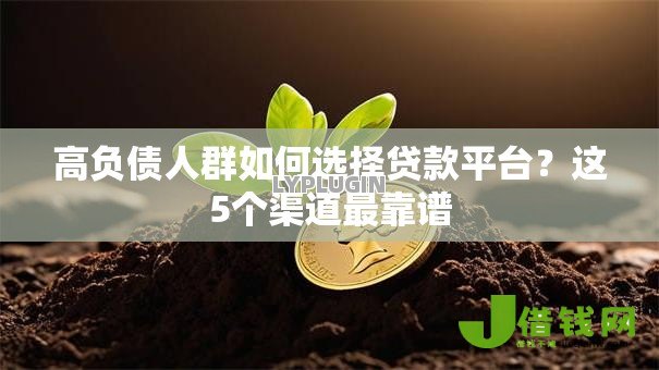高负债人群如何选择贷款平台?这5个渠道最靠谱 高负债人群如何选择贷款平台?这5个渠道最靠谱