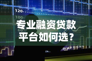 专业融资贷款平台如何选？5大核心要点解析贷款服务