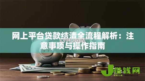 网上平台贷款结清全流程解析:注意事项与操作指南 网上平台贷款结清全流程解析:注意事项与操作指南