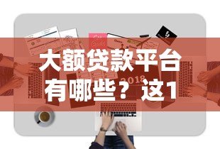 大额贷款平台有哪些？这10家正规靠谱渠道推荐