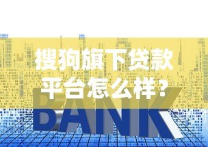 搜狗旗下贷款平台怎么样？额度、利率、申请流程全解析