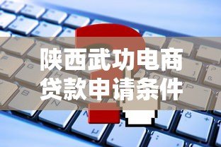 陕西武功电商贷款申请条件及平台推荐指南