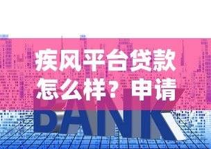 疾风平台贷款怎么样？申请条件、额度、利息及注意事项全解析