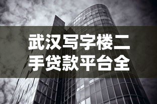 武汉写字楼二手贷款平台全指南:流程、利率、注意事项 武汉写字楼二手贷款平台全指南:流程、利率、注意事项
